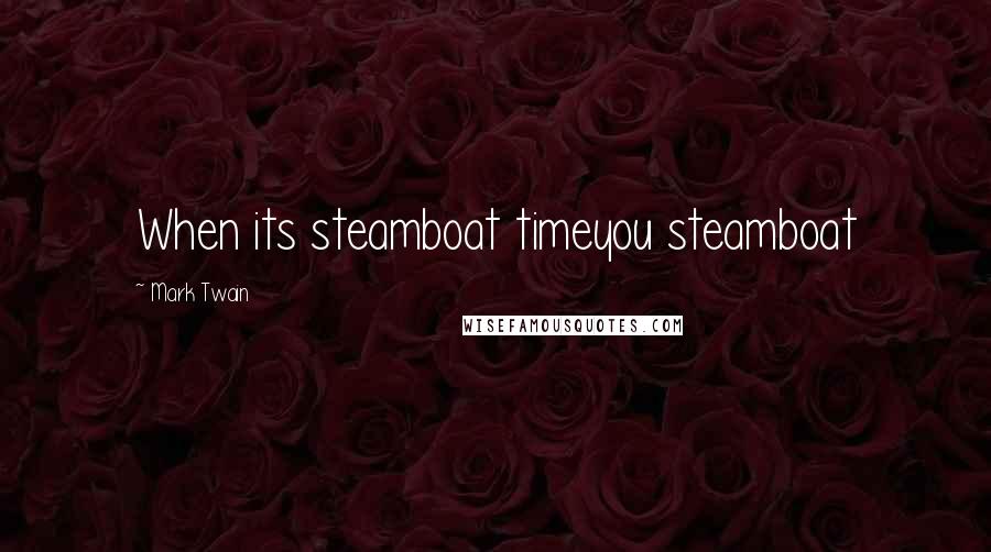 Mark Twain Quotes: When its steamboat timeyou steamboat