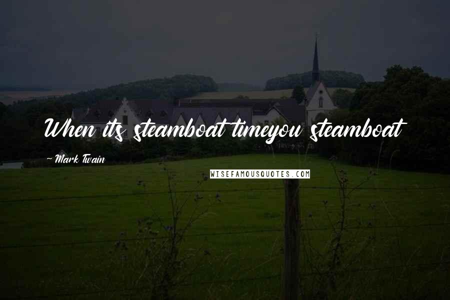Mark Twain Quotes: When its steamboat timeyou steamboat