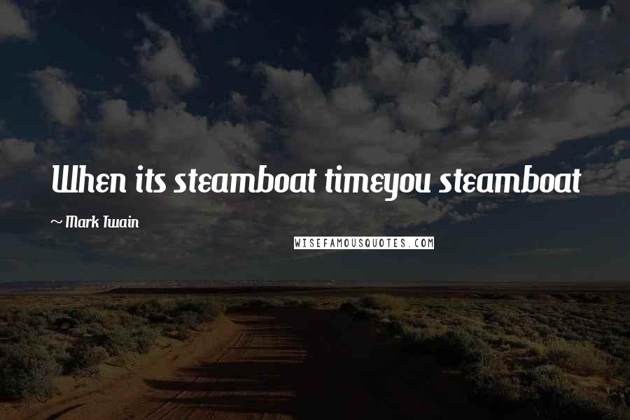 Mark Twain Quotes: When its steamboat timeyou steamboat
