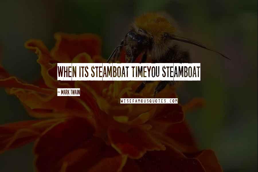 Mark Twain Quotes: When its steamboat timeyou steamboat
