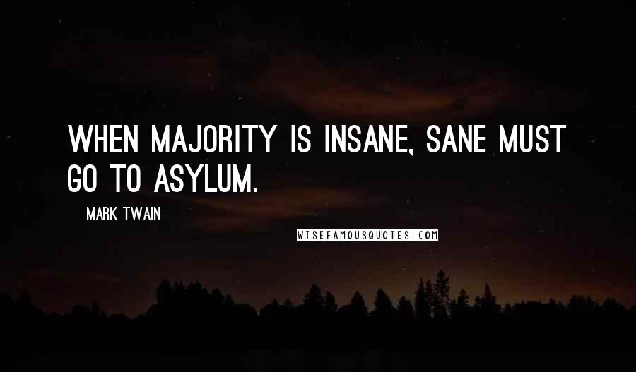 Mark Twain Quotes: When majority is insane, sane must go to asylum.