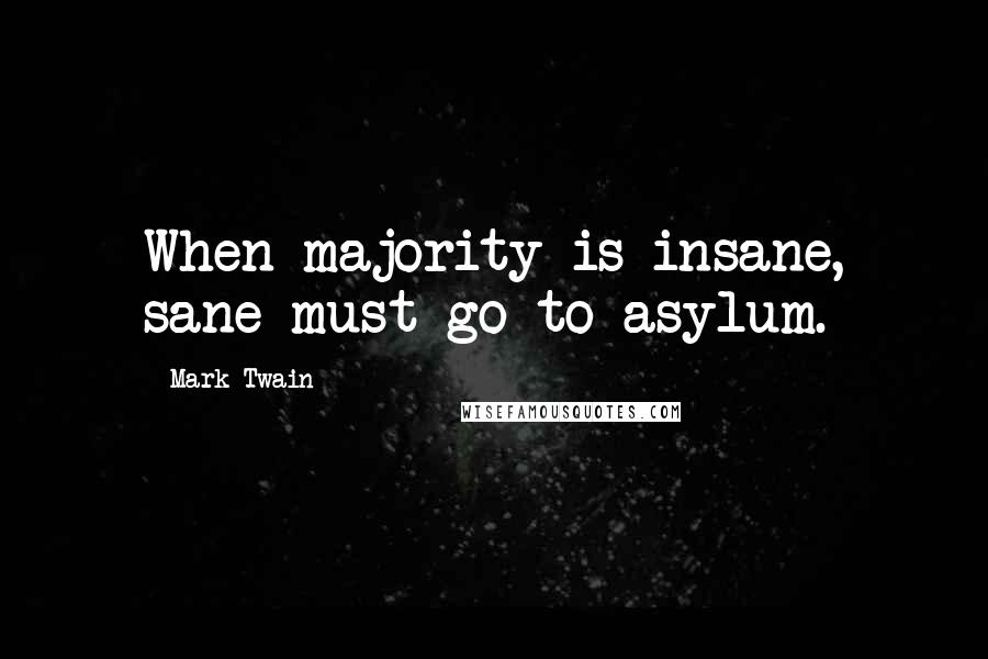 Mark Twain Quotes: When majority is insane, sane must go to asylum.