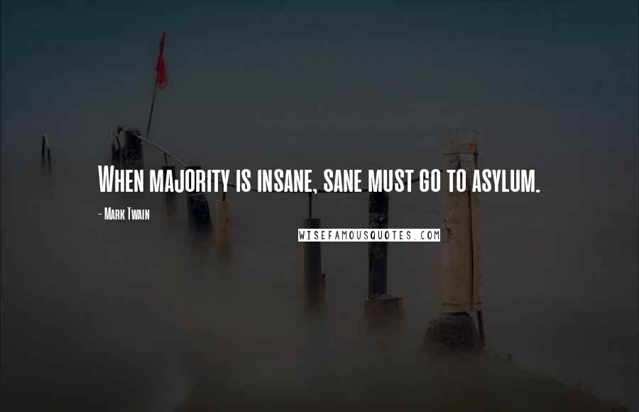 Mark Twain Quotes: When majority is insane, sane must go to asylum.