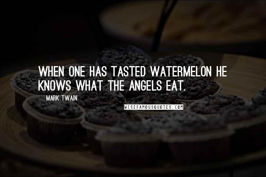 Mark Twain Quotes: When one has tasted watermelon he knows what the angels eat.