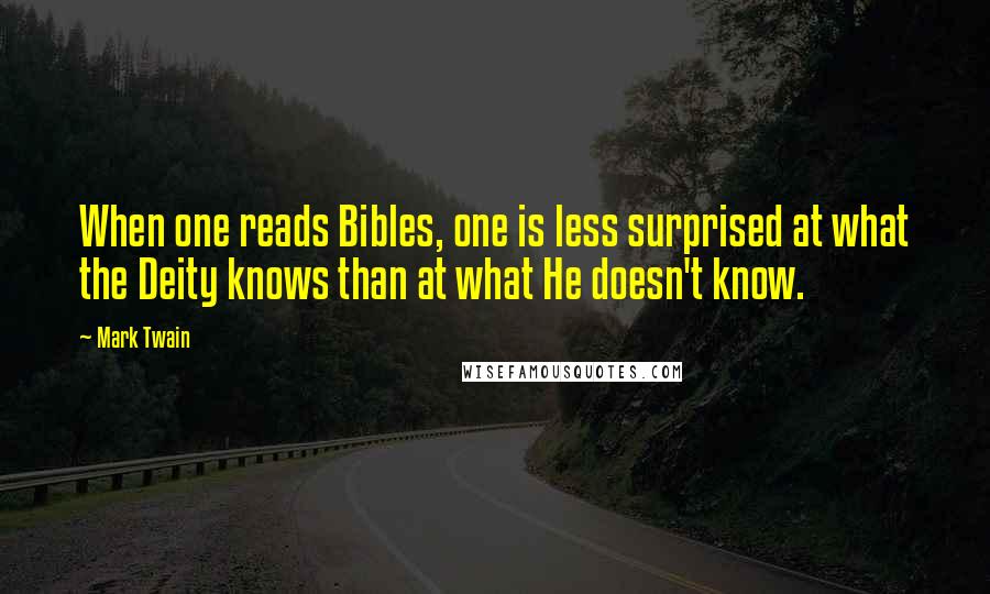 Mark Twain Quotes: When one reads Bibles, one is less surprised at what the Deity knows than at what He doesn't know.