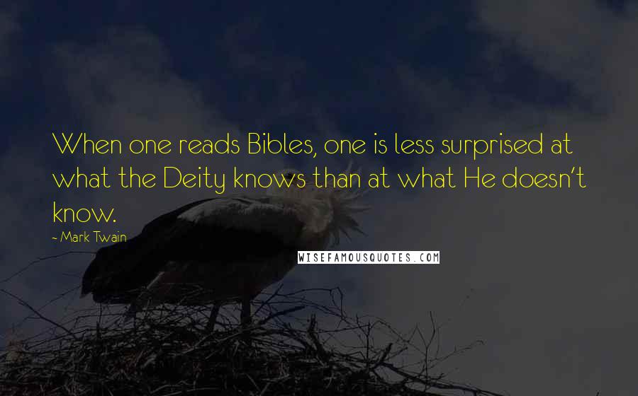 Mark Twain Quotes: When one reads Bibles, one is less surprised at what the Deity knows than at what He doesn't know.