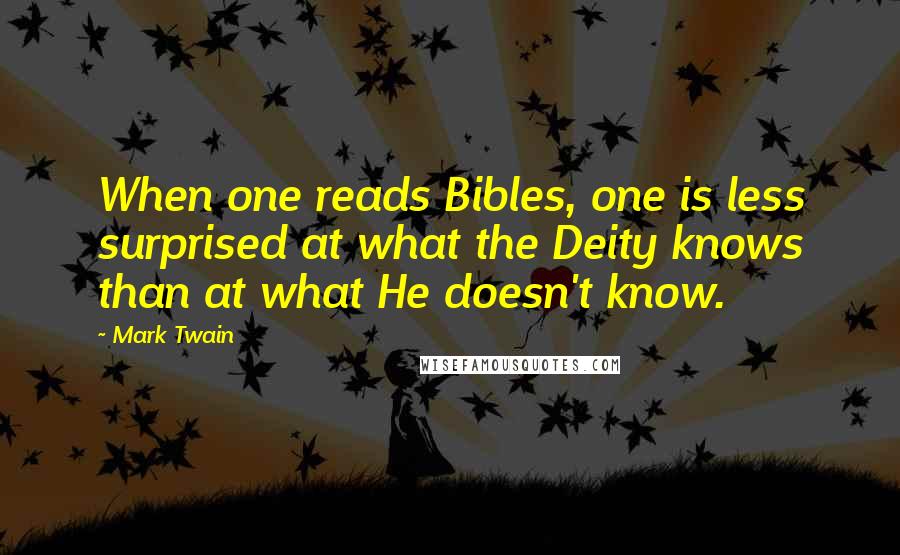 Mark Twain Quotes: When one reads Bibles, one is less surprised at what the Deity knows than at what He doesn't know.