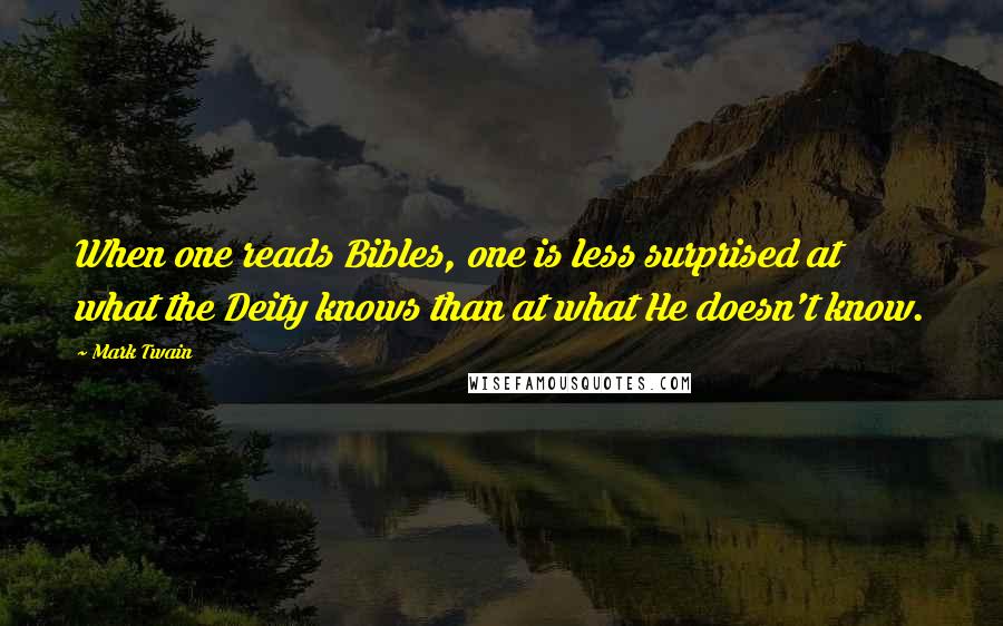 Mark Twain Quotes: When one reads Bibles, one is less surprised at what the Deity knows than at what He doesn't know.