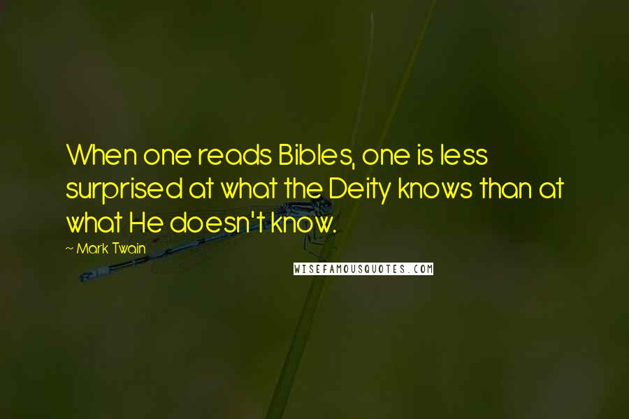 Mark Twain Quotes: When one reads Bibles, one is less surprised at what the Deity knows than at what He doesn't know.