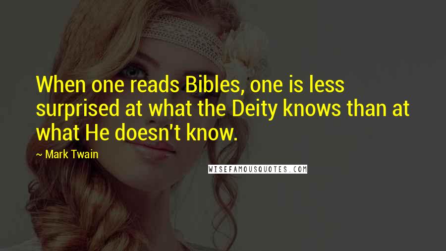 Mark Twain Quotes: When one reads Bibles, one is less surprised at what the Deity knows than at what He doesn't know.