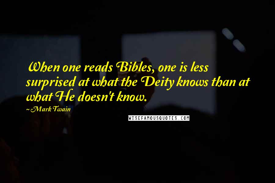 Mark Twain Quotes: When one reads Bibles, one is less surprised at what the Deity knows than at what He doesn't know.