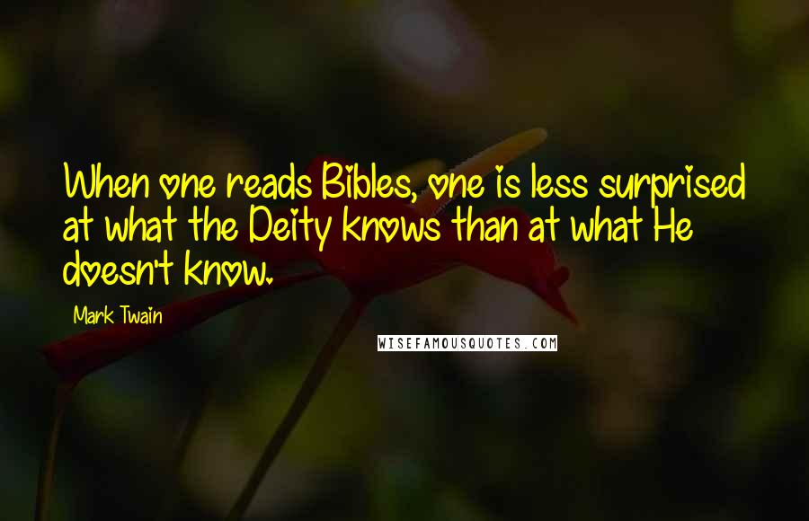 Mark Twain Quotes: When one reads Bibles, one is less surprised at what the Deity knows than at what He doesn't know.