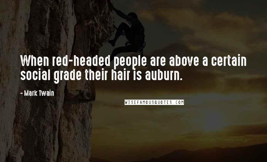 Mark Twain Quotes: When red-headed people are above a certain social grade their hair is auburn.