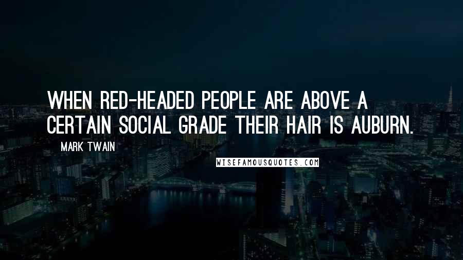 Mark Twain Quotes: When red-headed people are above a certain social grade their hair is auburn.