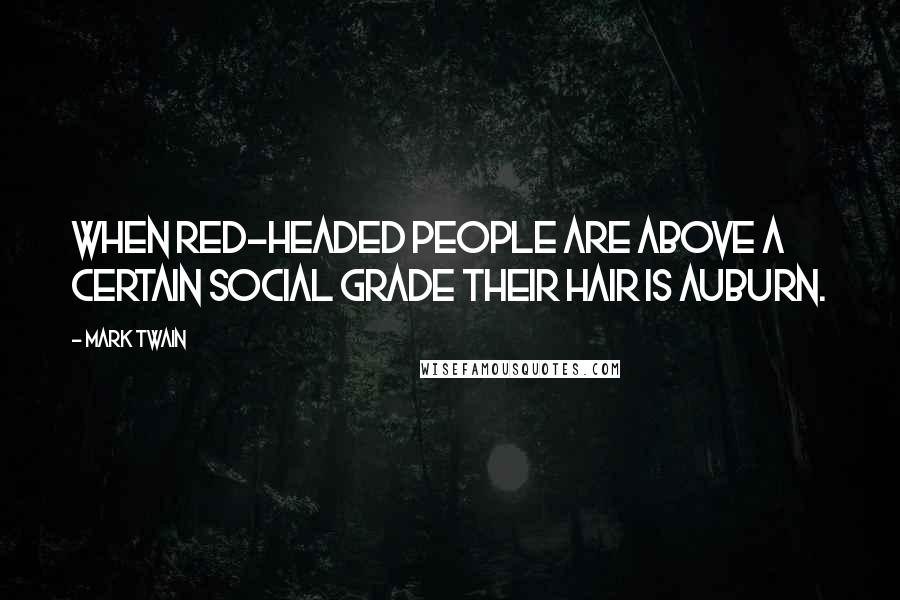 Mark Twain Quotes: When red-headed people are above a certain social grade their hair is auburn.