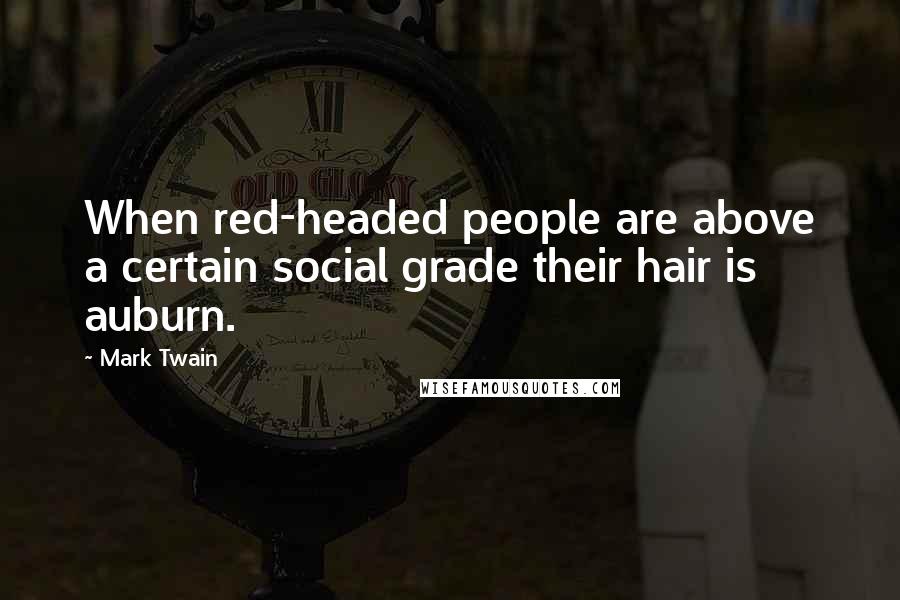 Mark Twain Quotes: When red-headed people are above a certain social grade their hair is auburn.