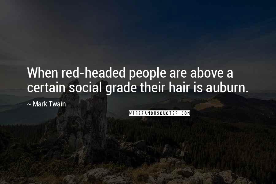 Mark Twain Quotes: When red-headed people are above a certain social grade their hair is auburn.