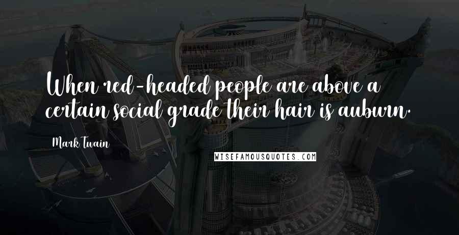 Mark Twain Quotes: When red-headed people are above a certain social grade their hair is auburn.