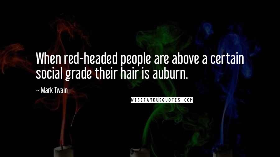 Mark Twain Quotes: When red-headed people are above a certain social grade their hair is auburn.