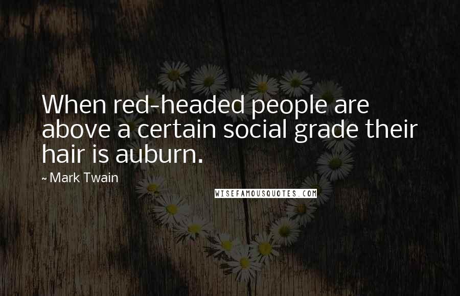 Mark Twain Quotes: When red-headed people are above a certain social grade their hair is auburn.