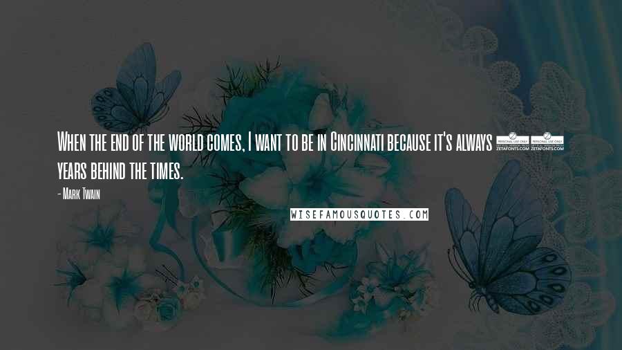 Mark Twain Quotes: When the end of the world comes, I want to be in Cincinnati because it's always 20 years behind the times.