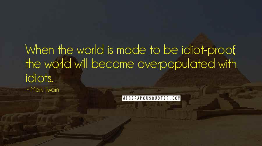 Mark Twain Quotes: When the world is made to be idiot-proof, the world will become overpopulated with idiots.
