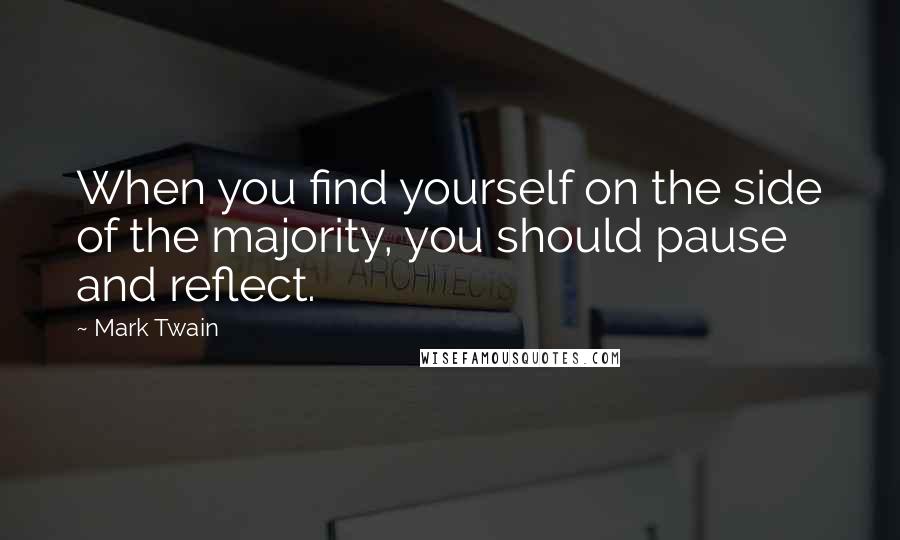 Mark Twain Quotes: When you find yourself on the side of the majority, you should pause and reflect.