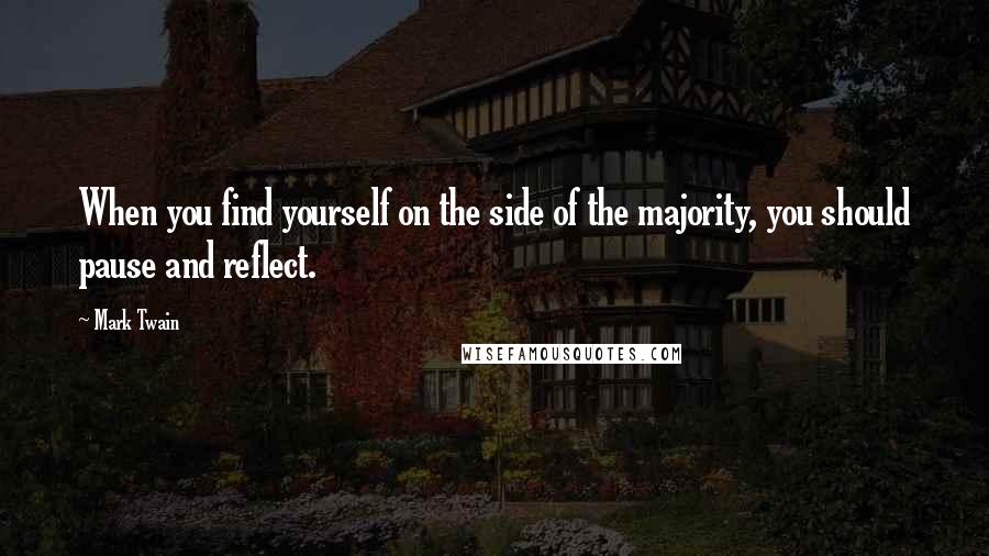 Mark Twain Quotes: When you find yourself on the side of the majority, you should pause and reflect.