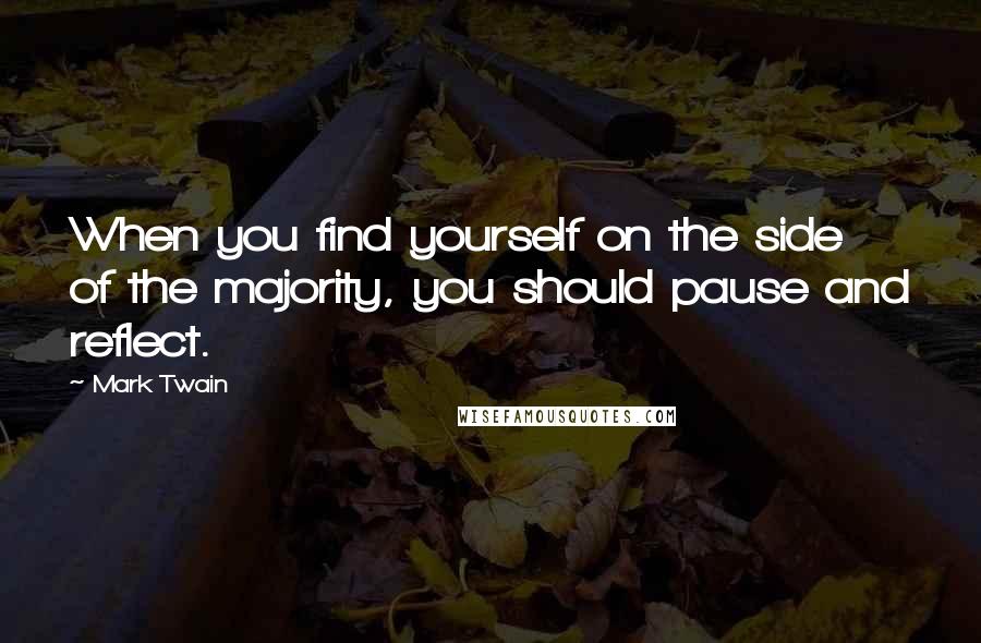 Mark Twain Quotes: When you find yourself on the side of the majority, you should pause and reflect.