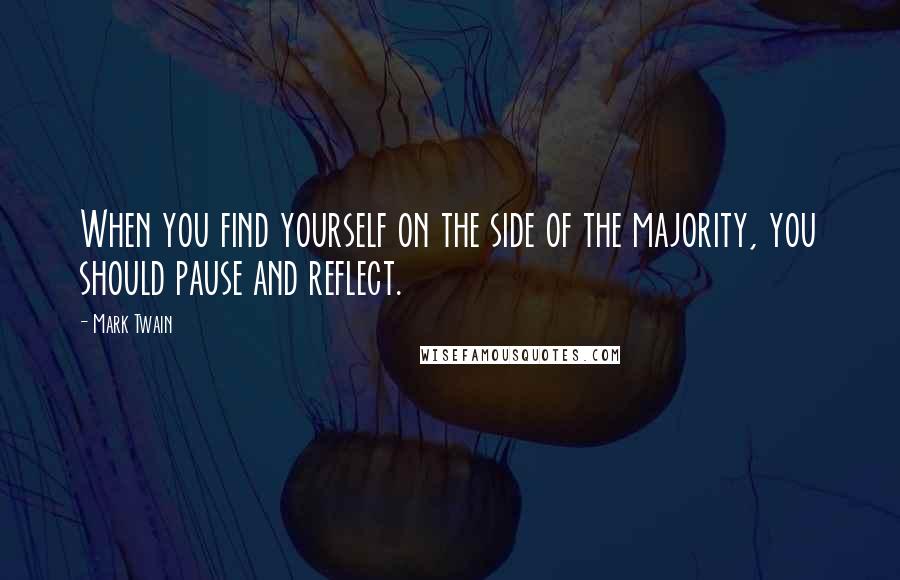 Mark Twain Quotes: When you find yourself on the side of the majority, you should pause and reflect.