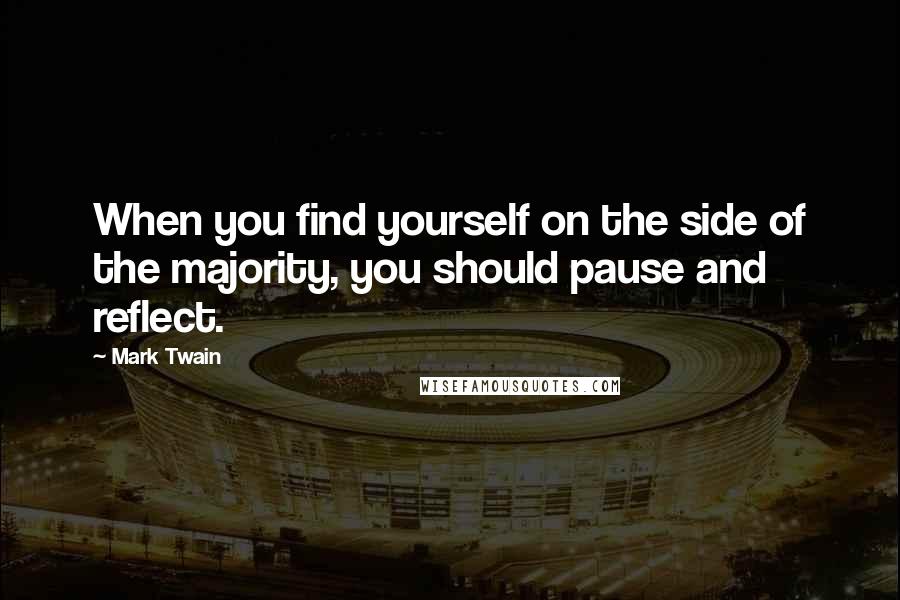 Mark Twain Quotes: When you find yourself on the side of the majority, you should pause and reflect.