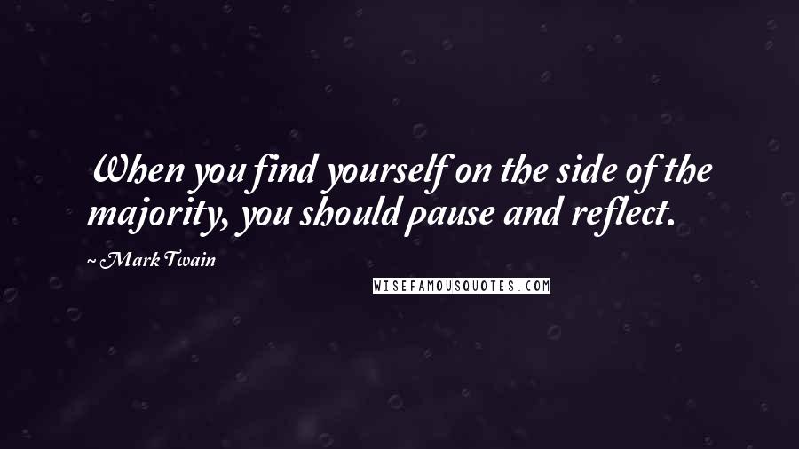 Mark Twain Quotes: When you find yourself on the side of the majority, you should pause and reflect.