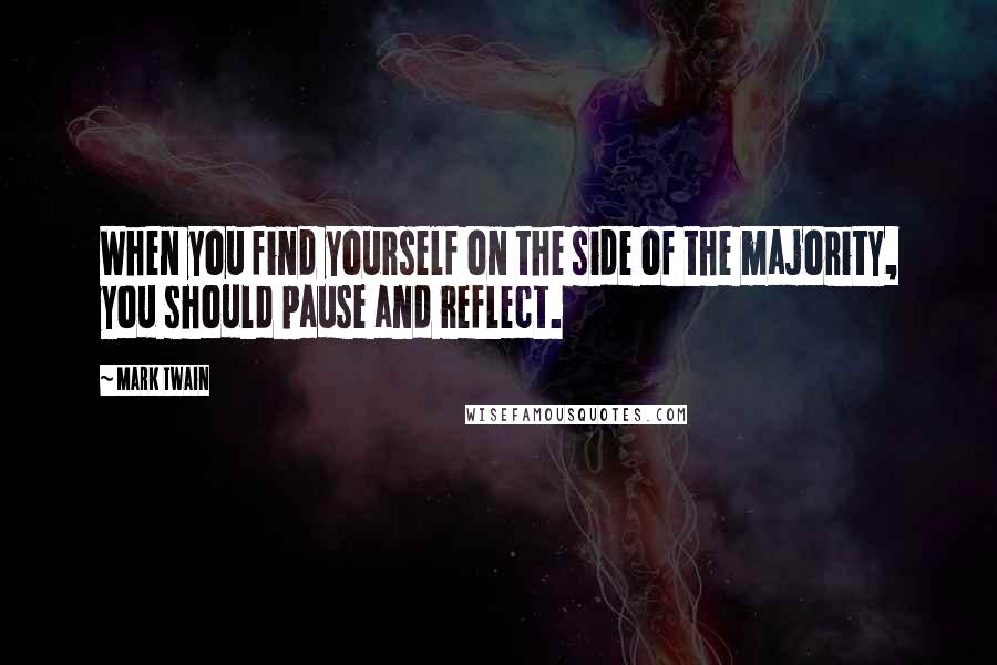 Mark Twain Quotes: When you find yourself on the side of the majority, you should pause and reflect.