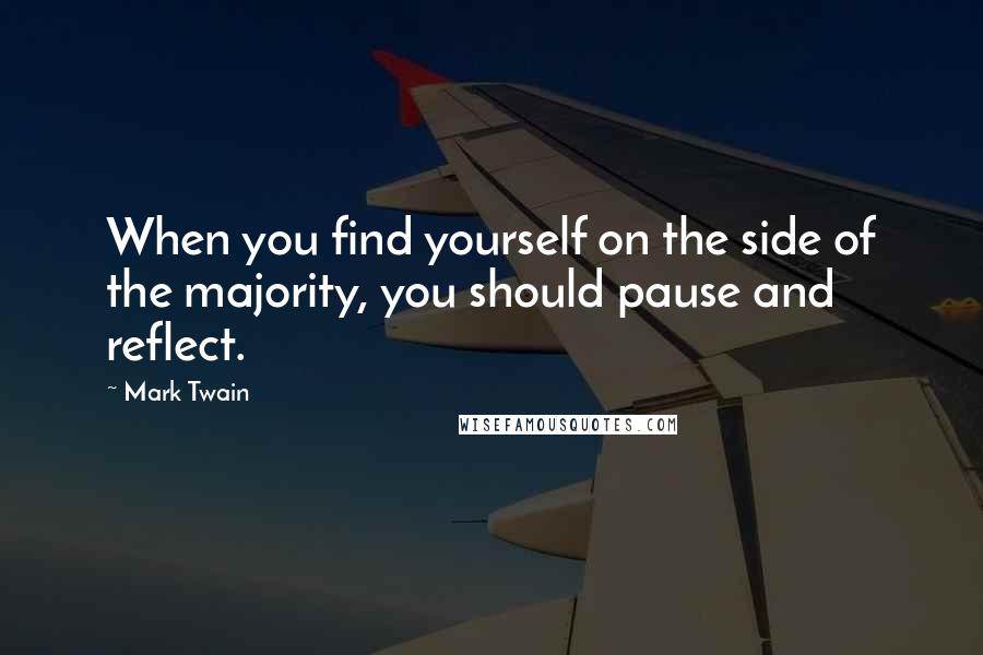 Mark Twain Quotes: When you find yourself on the side of the majority, you should pause and reflect.