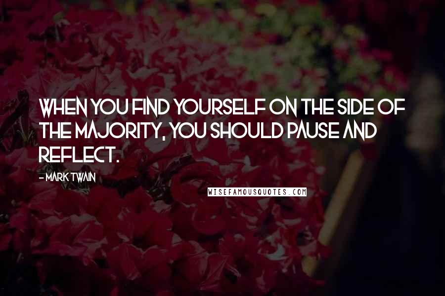 Mark Twain Quotes: When you find yourself on the side of the majority, you should pause and reflect.