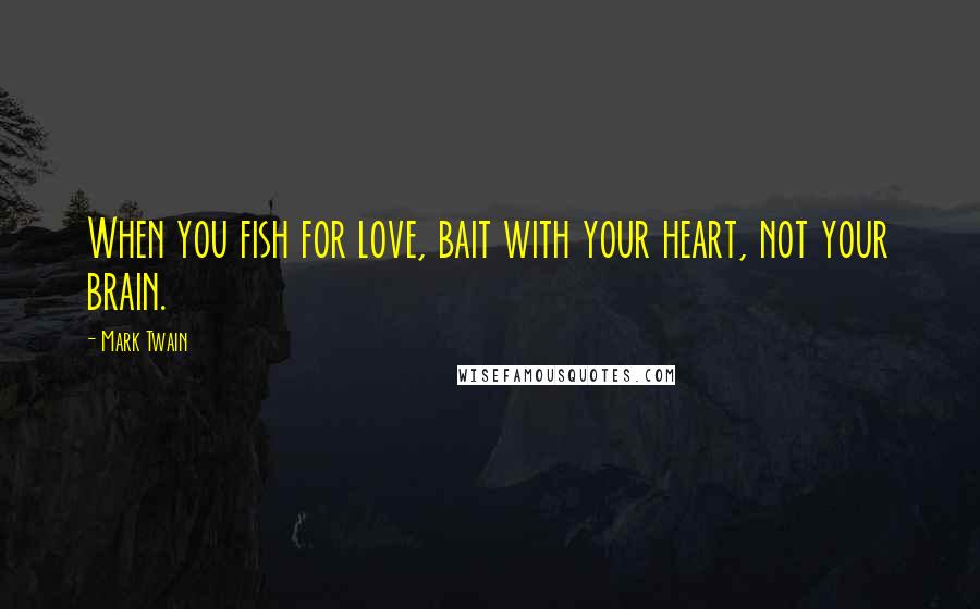 Mark Twain Quotes: When you fish for love, bait with your heart, not your brain.