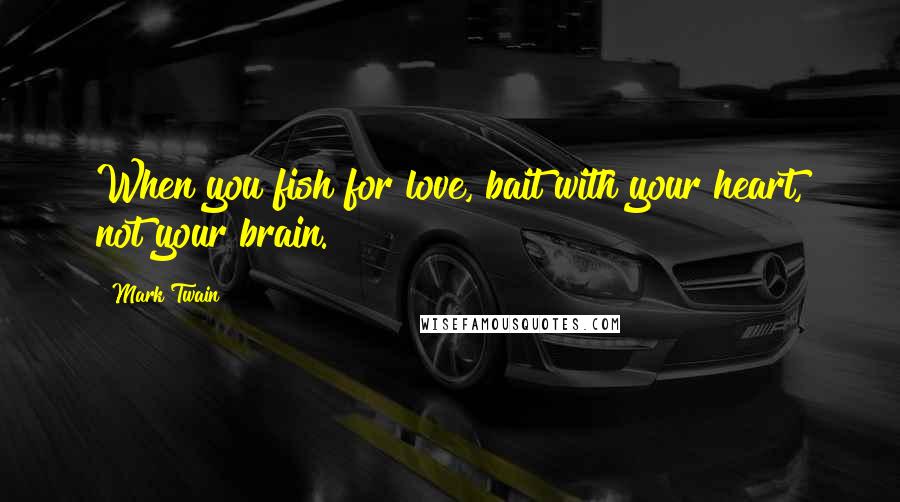 Mark Twain Quotes: When you fish for love, bait with your heart, not your brain.