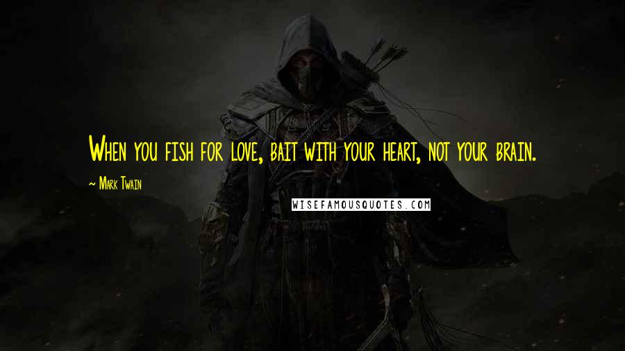Mark Twain Quotes: When you fish for love, bait with your heart, not your brain.