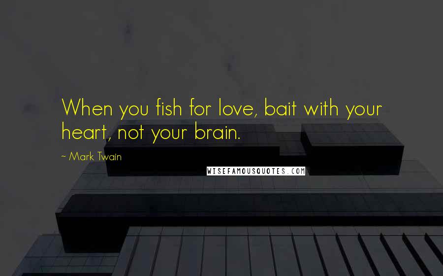 Mark Twain Quotes: When you fish for love, bait with your heart, not your brain.