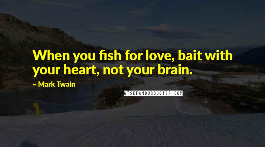 Mark Twain Quotes: When you fish for love, bait with your heart, not your brain.