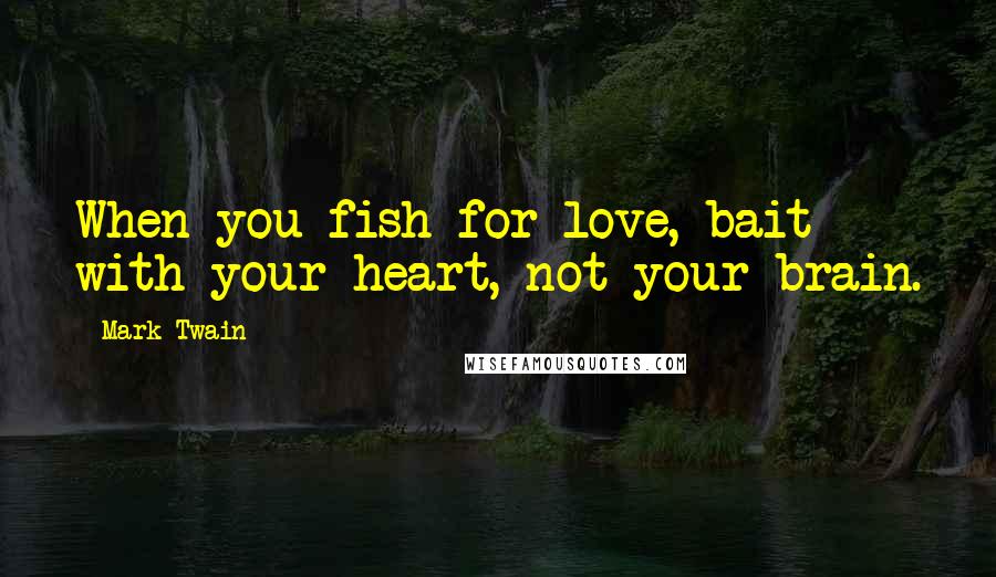 Mark Twain Quotes: When you fish for love, bait with your heart, not your brain.