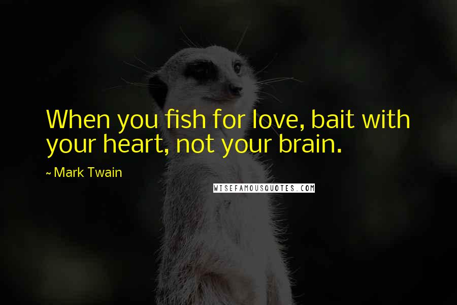 Mark Twain Quotes: When you fish for love, bait with your heart, not your brain.