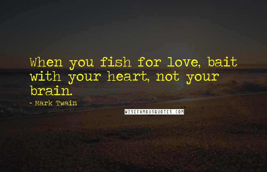 Mark Twain Quotes: When you fish for love, bait with your heart, not your brain.