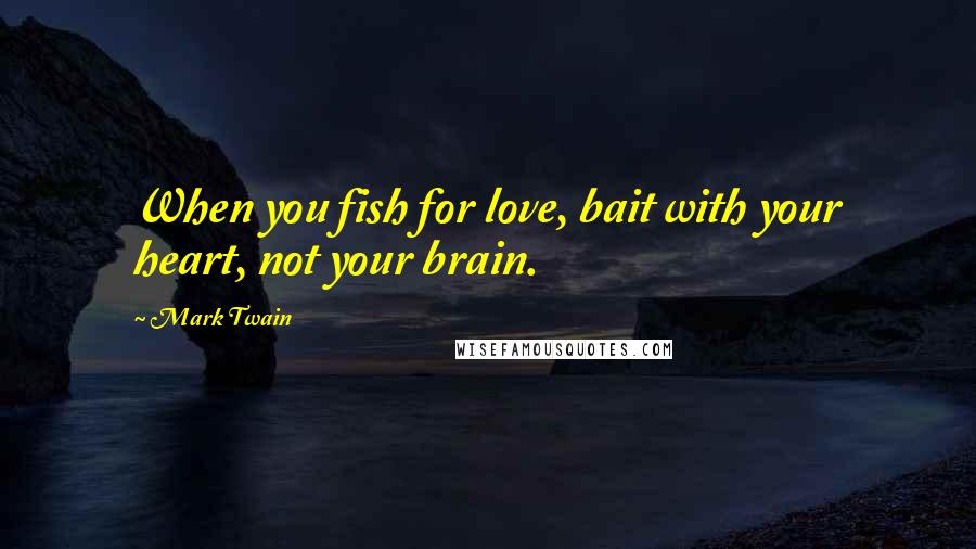 Mark Twain Quotes: When you fish for love, bait with your heart, not your brain.