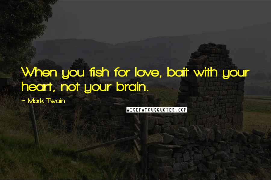 Mark Twain Quotes: When you fish for love, bait with your heart, not your brain.