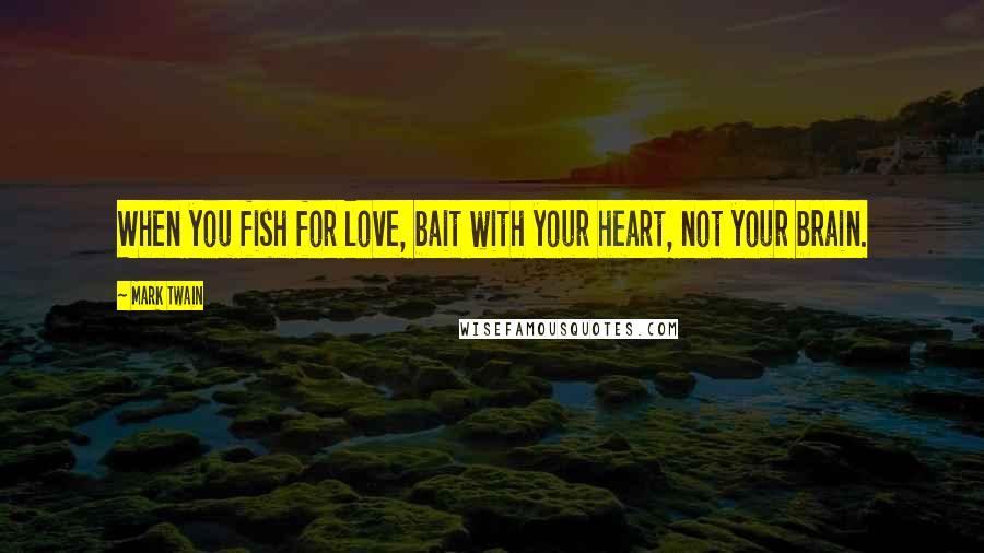 Mark Twain Quotes: When you fish for love, bait with your heart, not your brain.