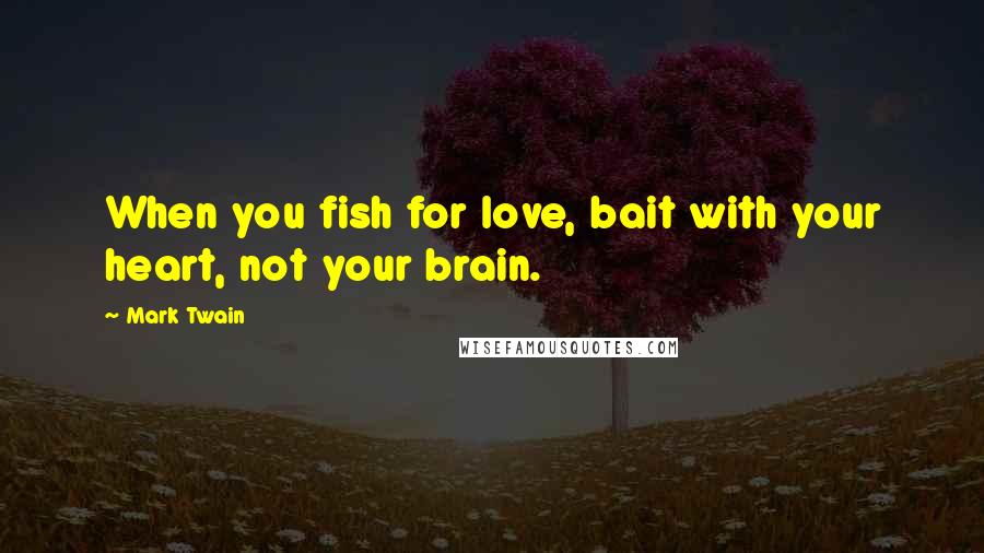 Mark Twain Quotes: When you fish for love, bait with your heart, not your brain.