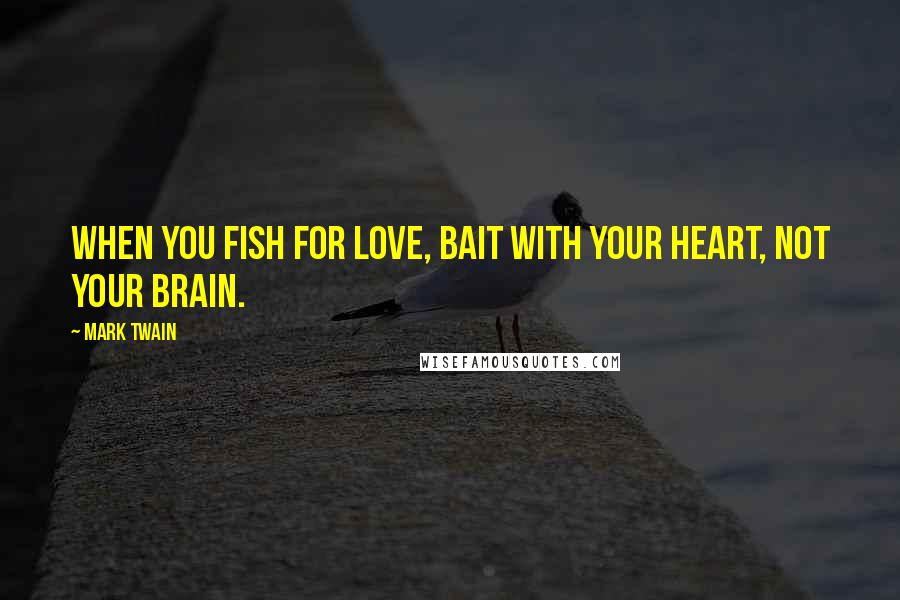 Mark Twain Quotes: When you fish for love, bait with your heart, not your brain.