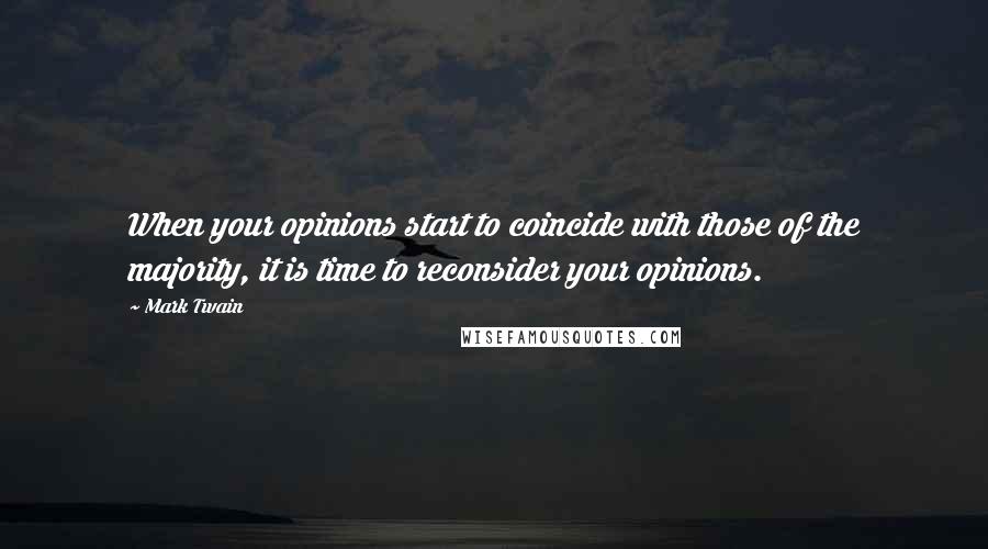 Mark Twain Quotes: When your opinions start to coincide with those of the majority, it is time to reconsider your opinions.