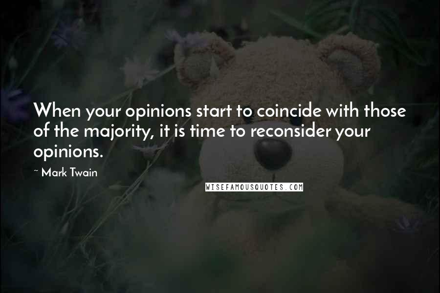 Mark Twain Quotes: When your opinions start to coincide with those of the majority, it is time to reconsider your opinions.